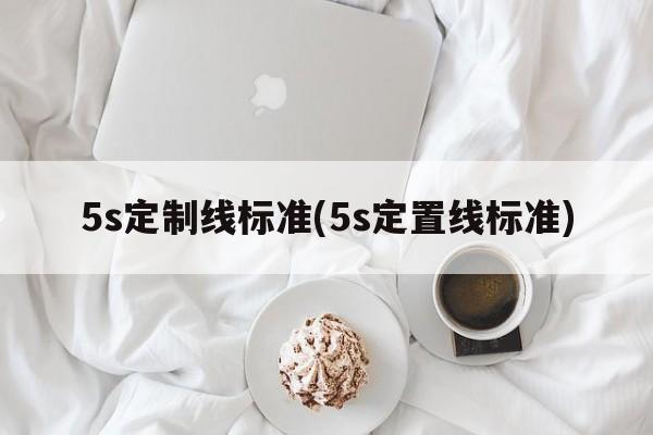 5s定制线标准(5s定置线标准)